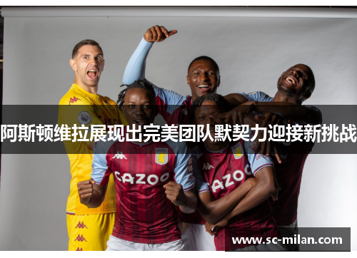 阿斯顿维拉展现出完美团队默契力迎接新挑战