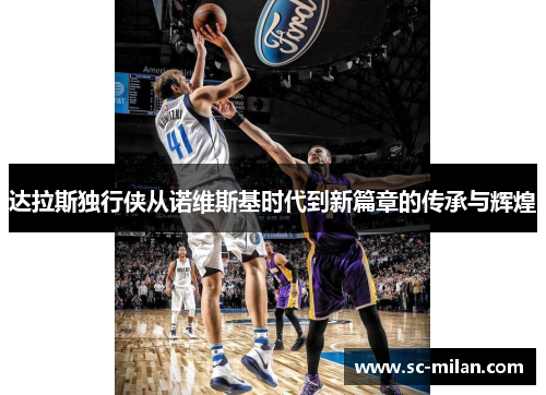达拉斯独行侠从诺维斯基时代到新篇章的传承与辉煌