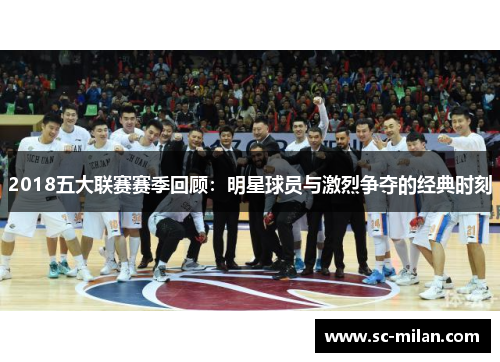 2018五大联赛赛季回顾：明星球员与激烈争夺的经典时刻