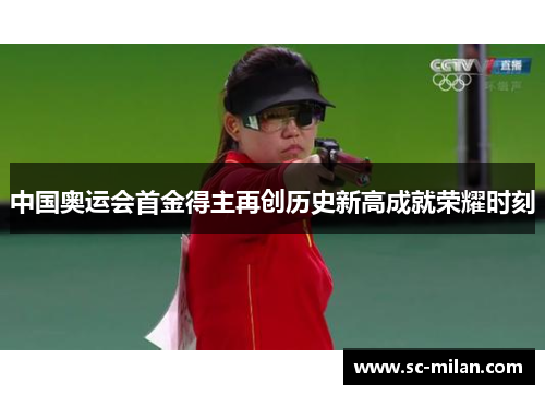 中国奥运会首金得主再创历史新高成就荣耀时刻
