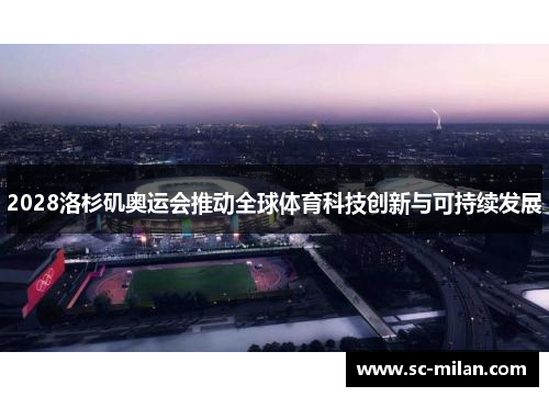 2028洛杉矶奥运会推动全球体育科技创新与可持续发展 2028洛杉矶奥运会推动全球体育科技创新与可持续发展